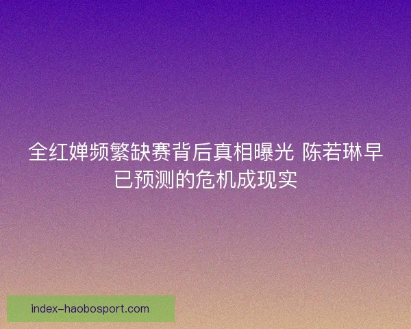 全红婵频繁缺赛背后真相曝光 陈若琳早已预测的危机成现实 全红婵频繁缺赛背后真相曝光 陈若琳早已预测的危机成现实