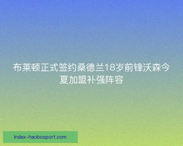 布莱顿正式签约桑德兰18岁前锋沃森今夏加盟补强阵容 布莱顿正式签约桑德兰18岁前锋沃森今夏加盟补强阵容