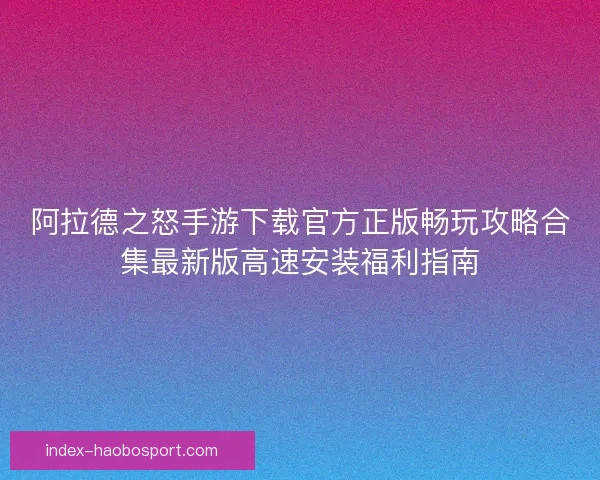 阿拉德之怒手游下载官方正版畅玩攻略合集最新版高速安装福利指南