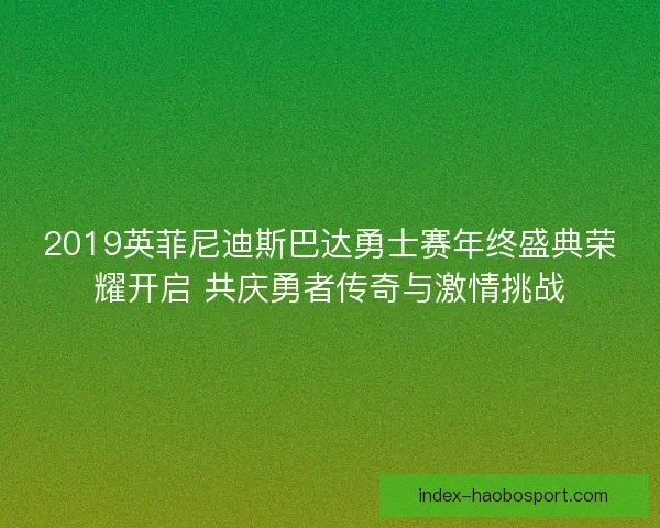 2019英菲尼迪斯巴达勇士赛年终盛典荣耀开启 共庆勇者传奇与激情挑战